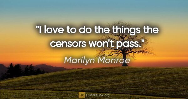 Marilyn Monroe quote: "I love to do the things the censors won't pass."
