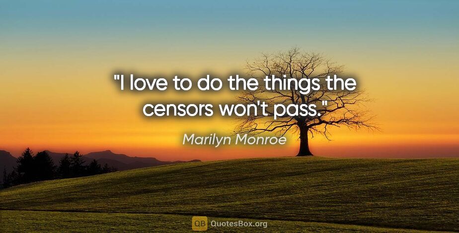 Marilyn Monroe quote: "I love to do the things the censors won't pass."