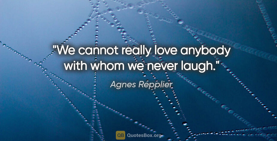 Agnes Repplier quote: "We cannot really love anybody with whom we never laugh."