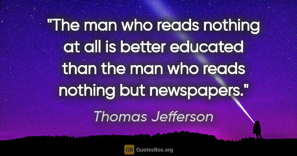 Thomas Jefferson quote: "The man who reads nothing at all is better educated than the..."