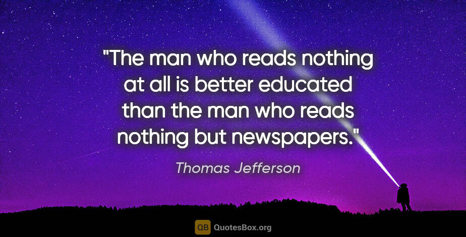 Thomas Jefferson quote: "The man who reads nothing at all is better educated than the..."