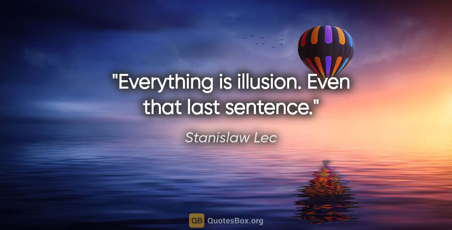 Stanislaw Lec quote: "Everything is illusion. Even that last sentence."