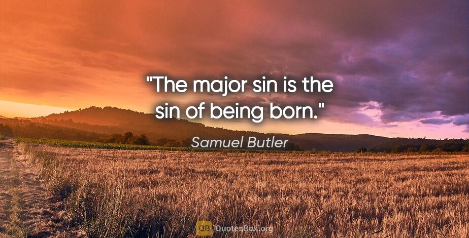 Samuel Butler quote: "The major sin is the sin of being born."