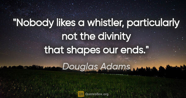 Douglas Adams quote: "Nobody likes a whistler, particularly not the divinity that..."