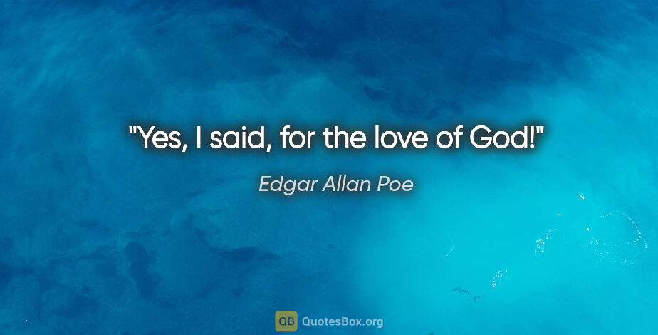 Edgar Allan Poe quote: "Yes," I said, "for the love of God!"