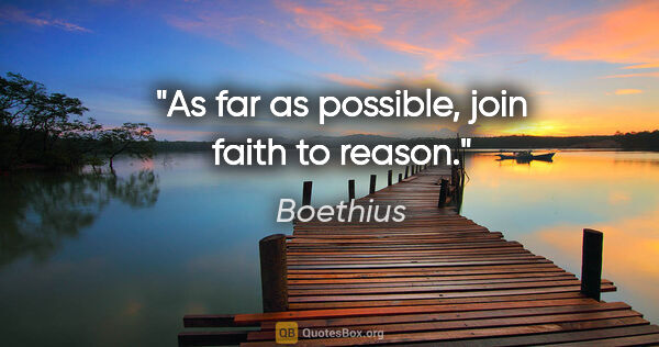 Boethius quote: "As far as possible, join faith to reason."