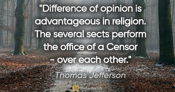 Thomas Jefferson quote: "Difference of opinion is advantageous in religion. The several..."