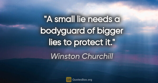 Winston Churchill quote: "A small lie needs a bodyguard of bigger lies to protect it."