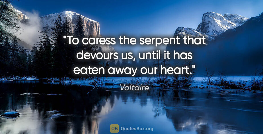 Voltaire quote: "To caress the serpent that devours us, until it has eaten away..."