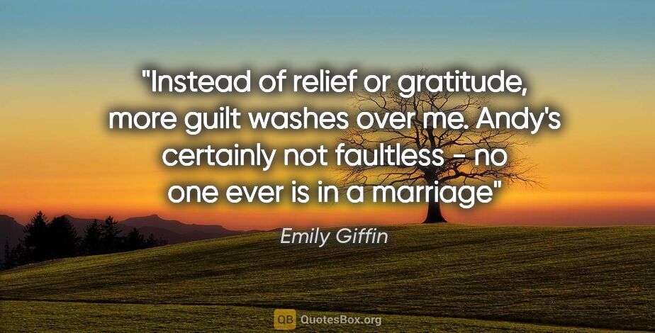 Emily Giffin quote: "Instead of relief or gratitude, more guilt washes over me...."