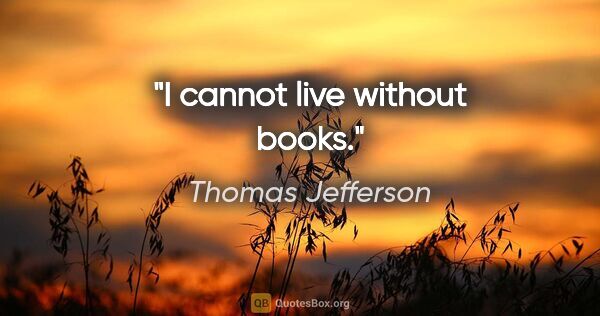 Thomas Jefferson quote: "I cannot live without books."