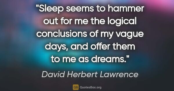 David Herbert Lawrence quote: "Sleep seems to hammer out for me the logical conclusions of my..."