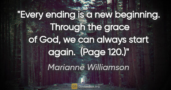 Marianne Williamson quote: "Every ending is a new beginning.  Through the grace of God, we..."