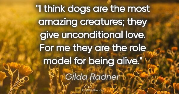 Gilda Radner quote: "I think dogs are the most amazing creatures; they give..."