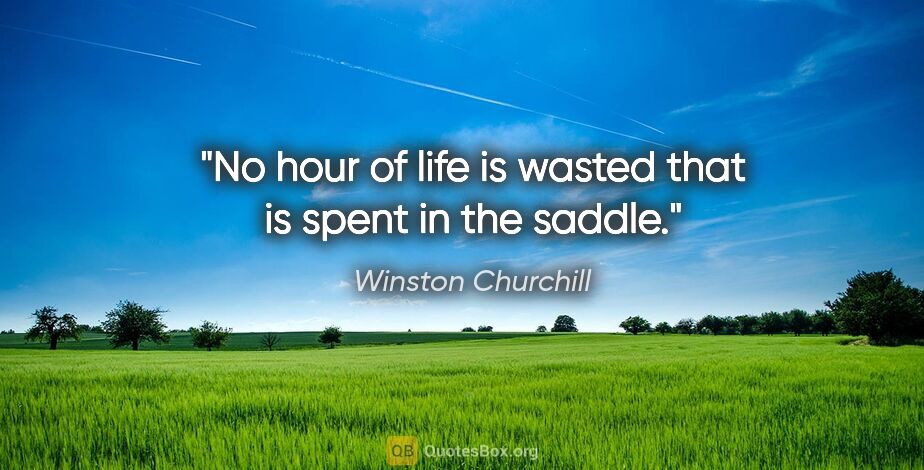 Winston Churchill quote: "No hour of life is wasted that is spent in the saddle."