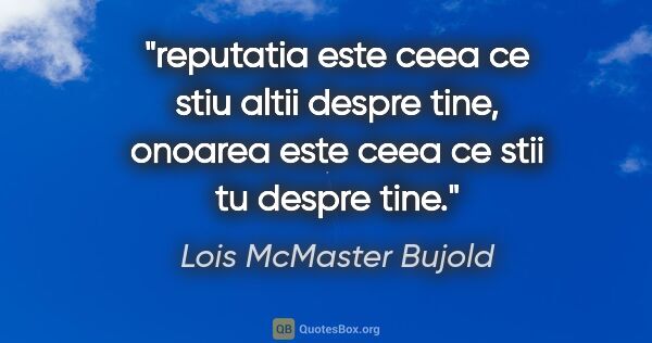 Lois McMaster Bujold quote: "reputatia este ceea ce stiu altii despre tine, onoarea este..."