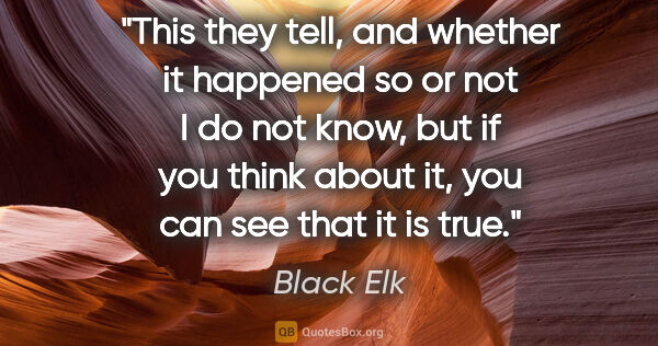 Black Elk quote: "This they tell, and whether it happened so or not I do not..."