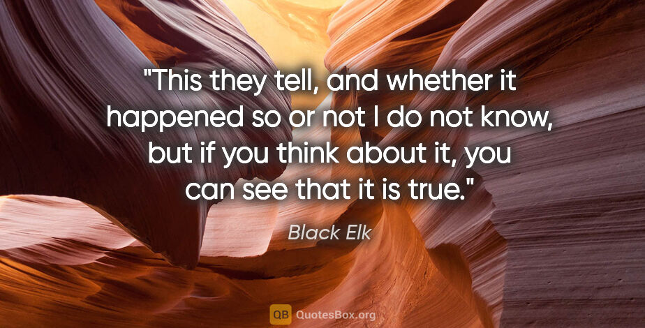 Black Elk quote: "This they tell, and whether it happened so or not I do not..."