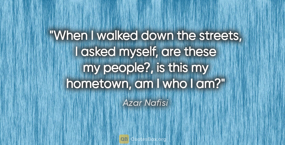 Azar Nafisi quote: "When I walked down the streets, I asked myself, are these my..."