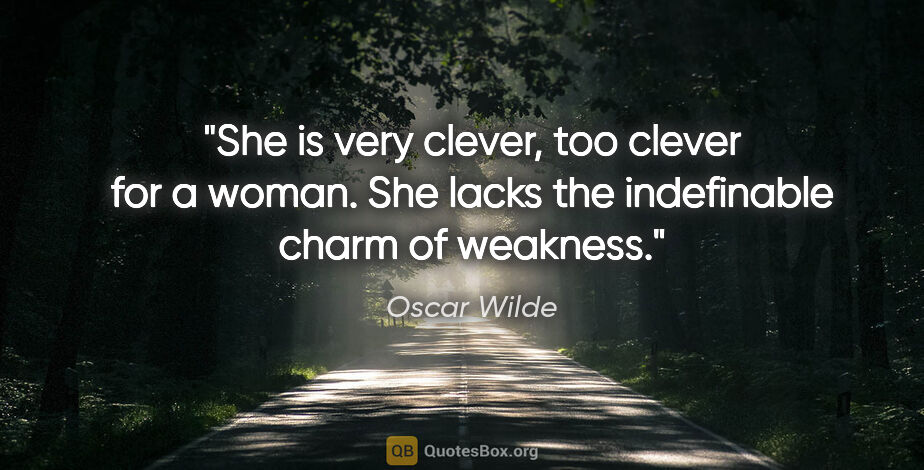 Oscar Wilde quote: "She is very clever, too clever for a woman. She lacks the..."