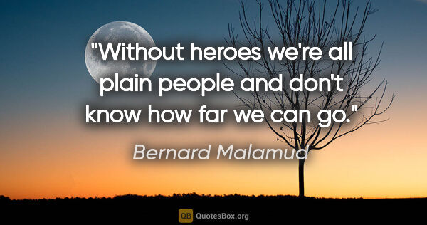 Bernard Malamud quote: "Without heroes we're all plain people and don't know how far..."