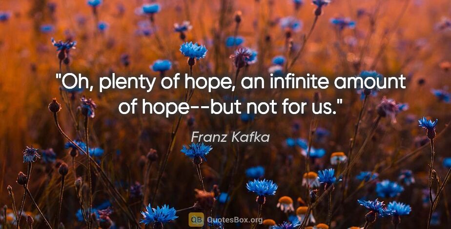 Franz Kafka quote: "Oh, plenty of hope, an infinite amount of hope--but not for us."
