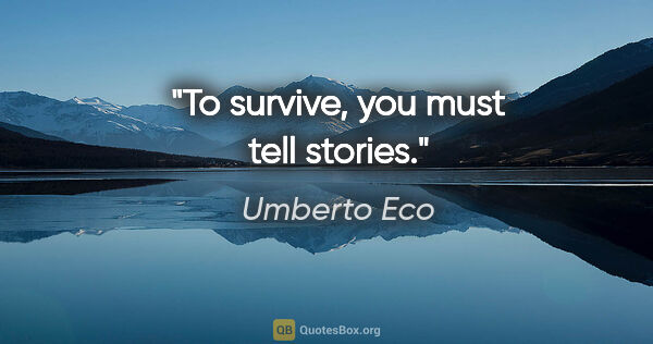 Umberto Eco quote: "To survive, you must tell stories."