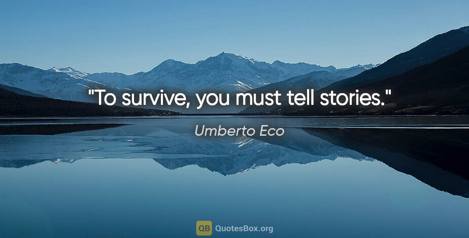 Umberto Eco quote: "To survive, you must tell stories."