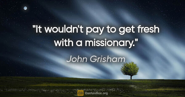 John Grisham quote: "It wouldn't pay to get fresh with a missionary."