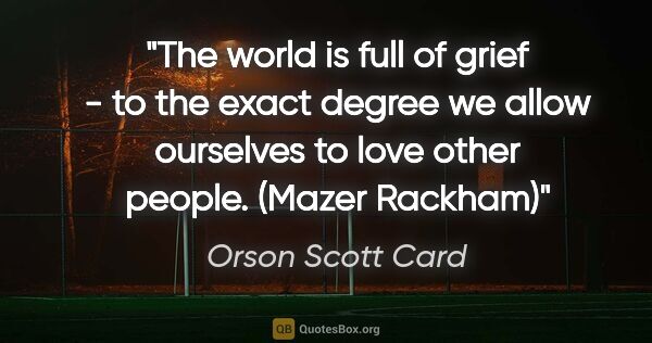 Orson Scott Card quote: "The world is full of grief - to the exact degree we allow..."