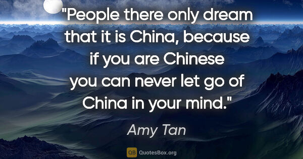 Amy Tan quote: "People there only dream that it is China, because if you are..."