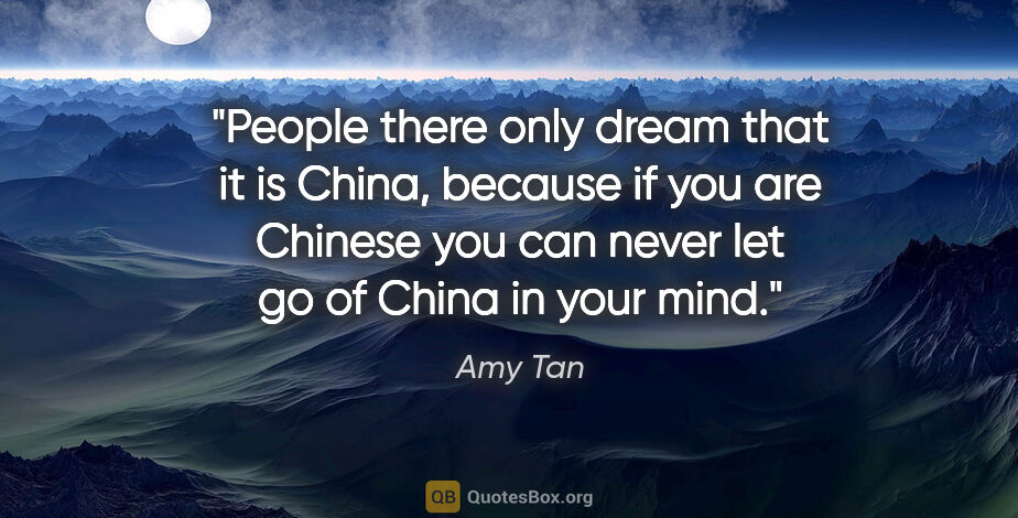 Amy Tan quote: "People there only dream that it is China, because if you are..."
