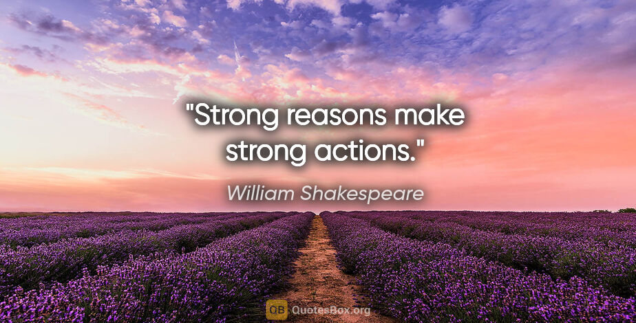 William Shakespeare quote: "Strong reasons make strong actions."