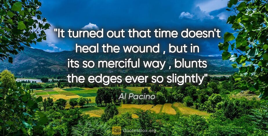 Al Pacino quote: "It turned out that time doesn't heal the wound , but in its so..."