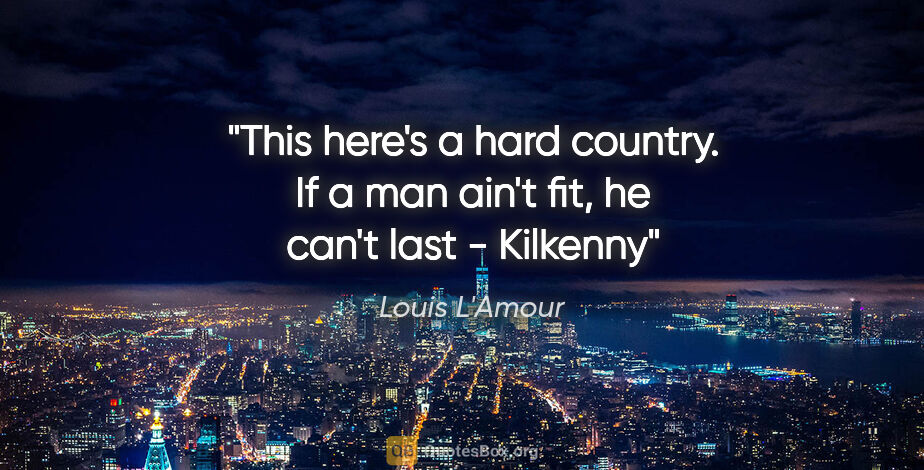 Louis L'Amour quote: "This here's a hard country. If a man ain't fit, he can't last..."