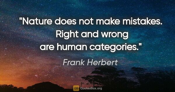 Frank Herbert quote: "Nature does not make mistakes.  Right and wrong are human..."
