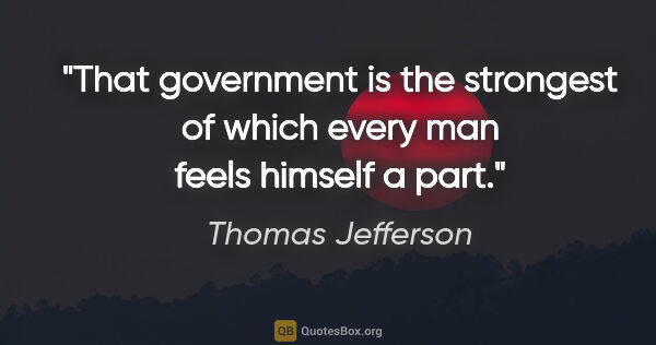 Thomas Jefferson quote: "That government is the strongest of which every man feels..."