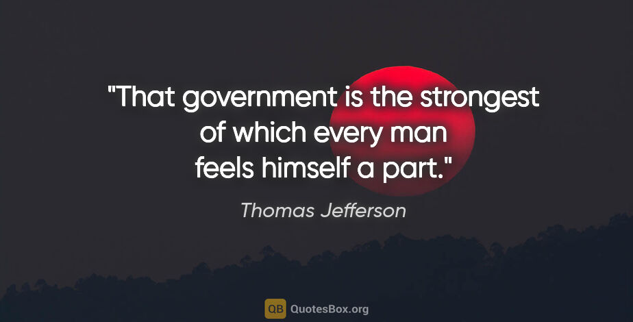 Thomas Jefferson quote: "That government is the strongest of which every man feels..."