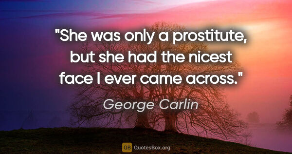 George Carlin quote: "She was only a prostitute, but she had the nicest face I ever..."