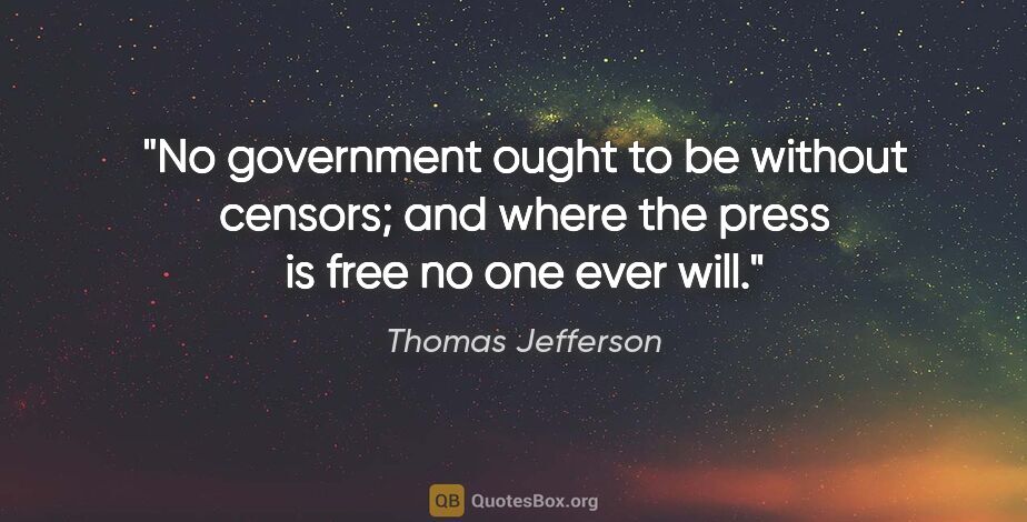 Thomas Jefferson quote: "No government ought to be without censors; and where the press..."