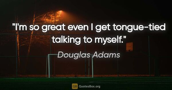 Douglas Adams quote: "I'm so great even I get tongue-tied talking to myself."