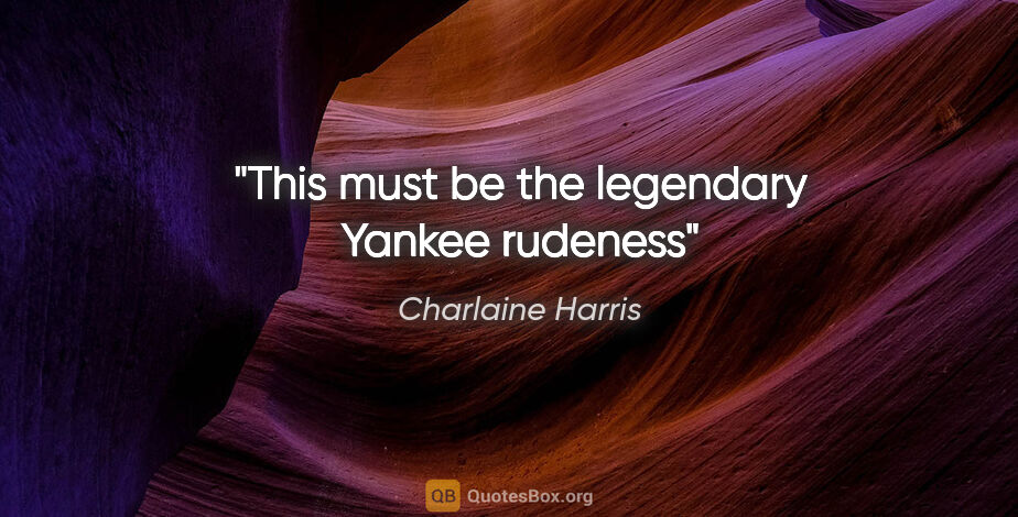 Charlaine Harris quote: "This must be the legendary Yankee rudeness"