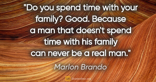 Marlon Brando quote: "Do you spend time with your family? Good. Because a man that..."