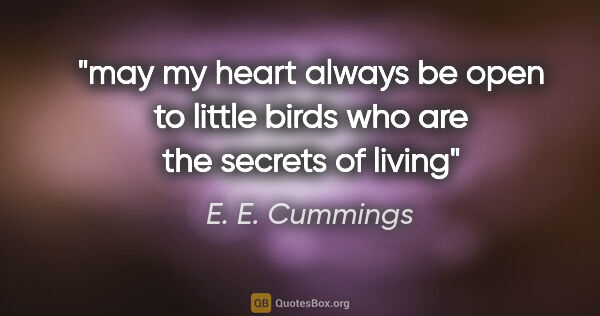 E. E. Cummings quote: "may my heart always be open to little birds who are the..."