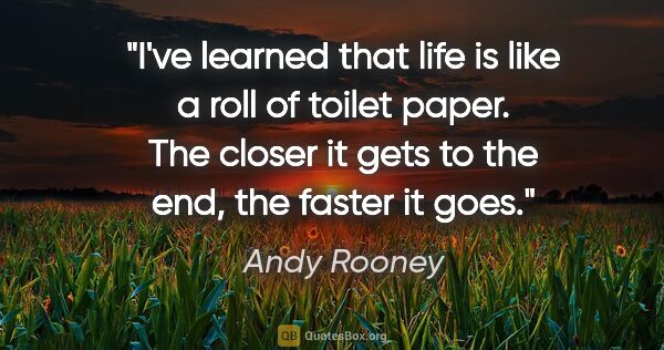Andy Rooney quote: "I've learned that life is like a roll of toilet paper. The..."