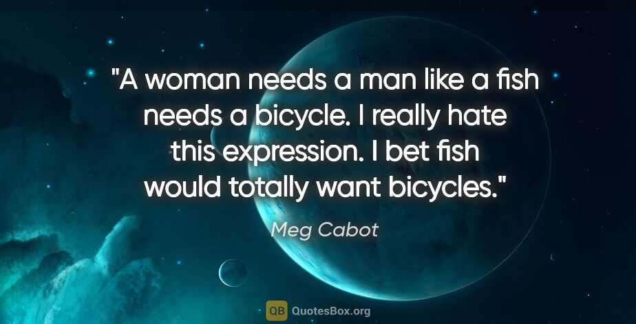Meg Cabot quote: "A woman needs a man like a fish needs a bicycle." I really..."