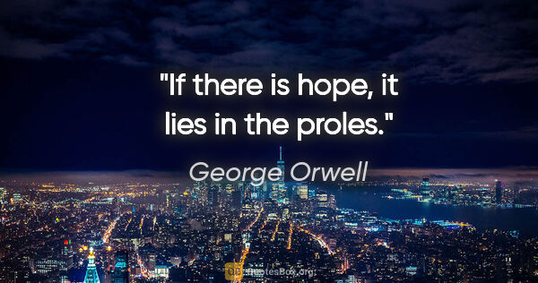 George Orwell quote: "If there is hope, it lies in the proles."