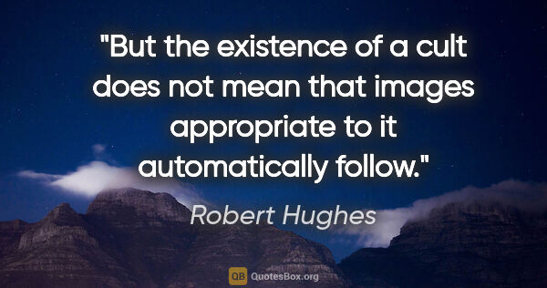 Robert Hughes quote: "But the existence of a cult does not mean that images..."