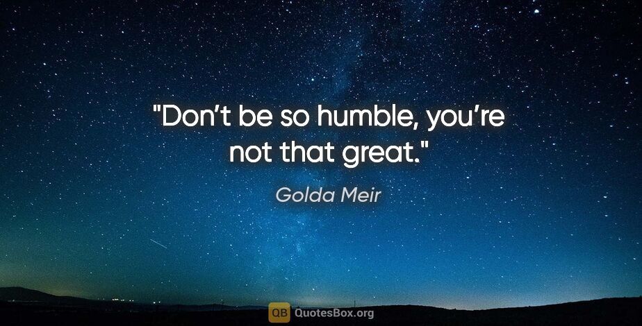 Golda Meir quote: "Don’t be so humble, you’re not that great."