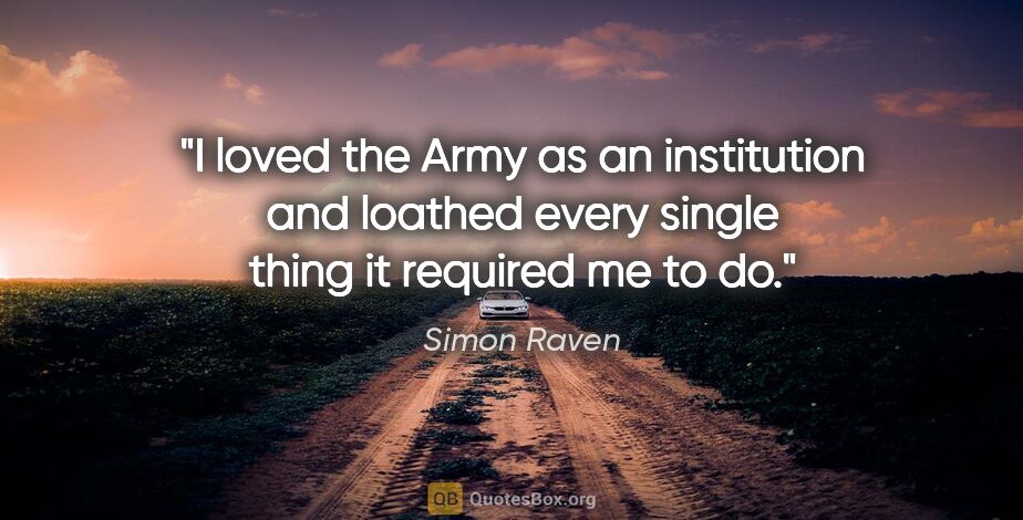 Simon Raven quote: "I loved the Army as an institution and loathed every single..."